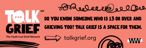 Talk Grief Banner that reads: Do you know someone who is 13 or over and grieving too? Talk Grief is a space for them. talkgrief.org